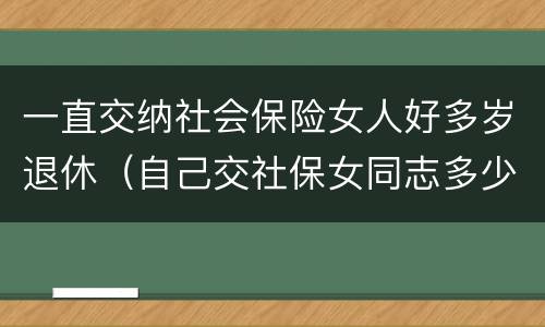 一直交纳社会保险女人好多岁退休（自己交社保女同志多少岁可以退休）