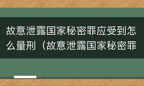 故意泄露国家秘密罪应受到怎么量刑（故意泄露国家秘密罪属于什么罪）