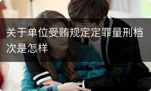 关于单位受贿规定定罪量刑档次是怎样