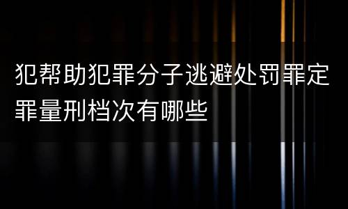 犯帮助犯罪分子逃避处罚罪定罪量刑档次有哪些