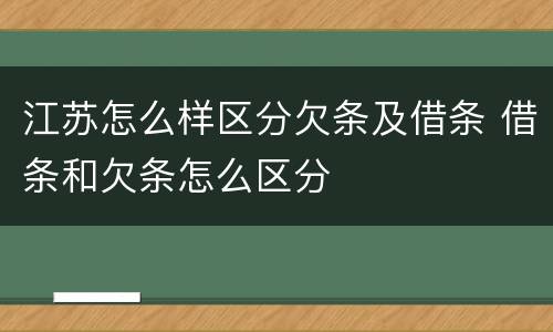 江苏怎么样区分欠条及借条 借条和欠条怎么区分