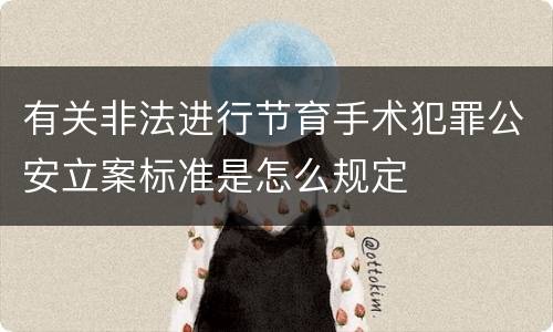 有关非法进行节育手术犯罪公安立案标准是怎么规定