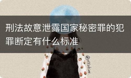 刑法故意泄露国家秘密罪的犯罪断定有什么标准