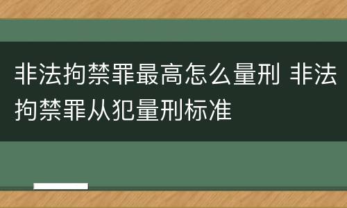 非法拘禁罪最高怎么量刑 非法拘禁罪从犯量刑标准