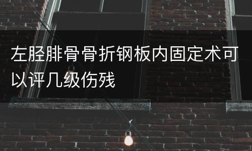 左胫腓骨骨折钢板内固定术可以评几级伤残