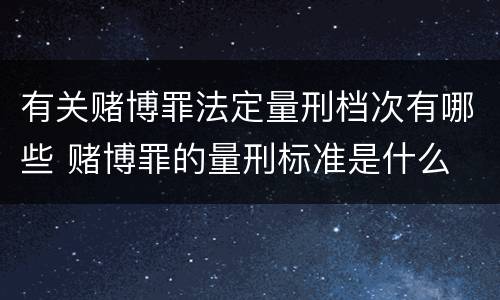 有关赌博罪法定量刑档次有哪些 赌博罪的量刑标准是什么