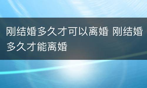 刚结婚多久才可以离婚 刚结婚多久才能离婚