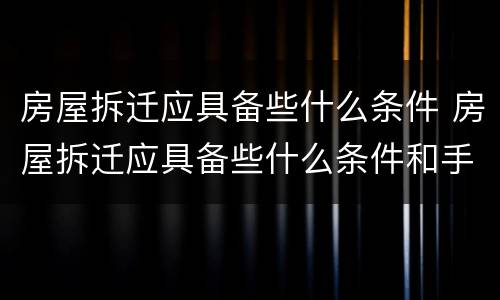 房屋拆迁应具备些什么条件 房屋拆迁应具备些什么条件和手续