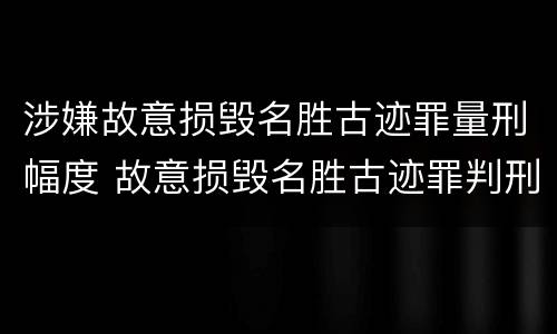 涉嫌故意损毁名胜古迹罪量刑幅度 故意损毁名胜古迹罪判刑