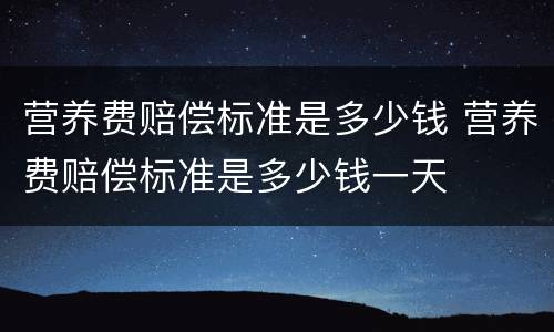 营养费赔偿标准是多少钱 营养费赔偿标准是多少钱一天