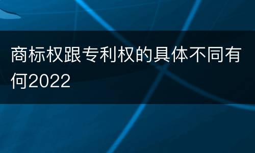 商标权跟专利权的具体不同有何2022