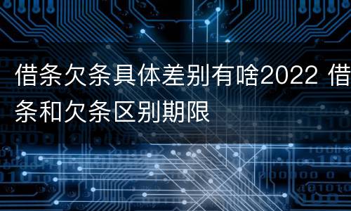借条欠条具体差别有啥2022 借条和欠条区别期限