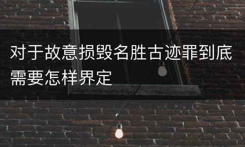 对于故意损毁名胜古迹罪到底需要怎样界定