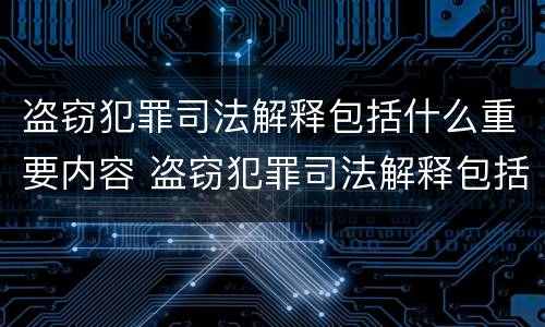盗窃犯罪司法解释包括什么重要内容 盗窃犯罪司法解释包括什么重要内容和程序