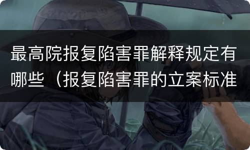 最高院报复陷害罪解释规定有哪些（报复陷害罪的立案标准）