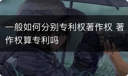 一般如何分别专利权著作权 著作权算专利吗