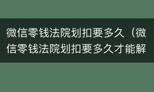 微信零钱法院划扣要多久（微信零钱法院划扣要多久才能解封）