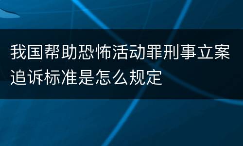 我国帮助恐怖活动罪刑事立案追诉标准是怎么规定