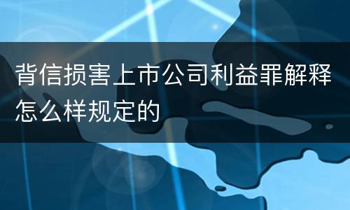 背信损害上市公司利益罪解释怎么样规定的
