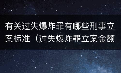 有关过失爆炸罪有哪些刑事立案标准（过失爆炸罪立案金额标准）