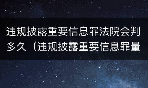 违规披露重要信息罪法院会判多久（违规披露重要信息罪量刑）