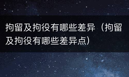 拘留及拘役有哪些差异（拘留及拘役有哪些差异点）