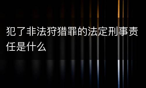 犯了非法狩猎罪的法定刑事责任是什么