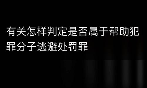 有关怎样判定是否属于帮助犯罪分子逃避处罚罪