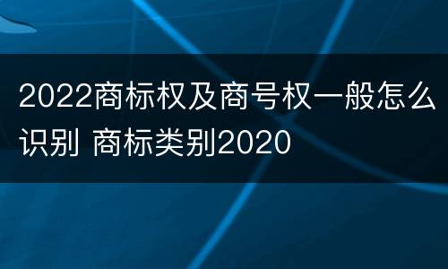 2022商标权及商号权一般怎么识别 商标类别2020