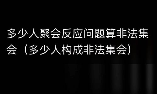 多少人聚会反应问题算非法集会（多少人构成非法集会）
