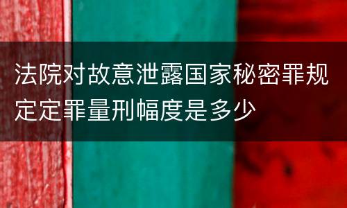 法院对故意泄露国家秘密罪规定定罪量刑幅度是多少