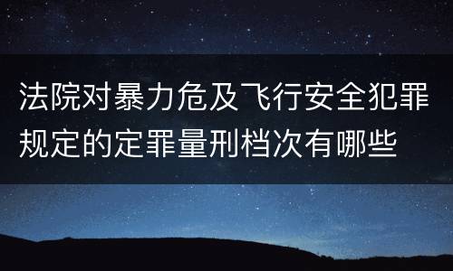 法院对暴力危及飞行安全犯罪规定的定罪量刑档次有哪些