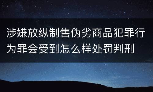 涉嫌放纵制售伪劣商品犯罪行为罪会受到怎么样处罚判刑