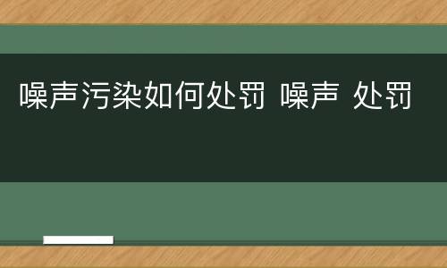 噪声污染如何处罚 噪声 处罚
