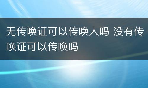 无传唤证可以传唤人吗 没有传唤证可以传唤吗