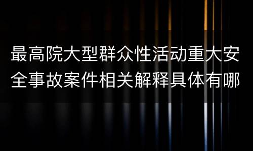 最高院大型群众性活动重大安全事故案件相关解释具体有哪些内容