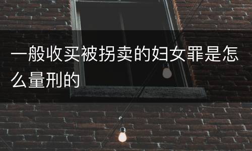 一般收买被拐卖的妇女罪是怎么量刑的