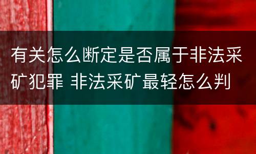 有关怎么断定是否属于非法采矿犯罪 非法采矿最轻怎么判