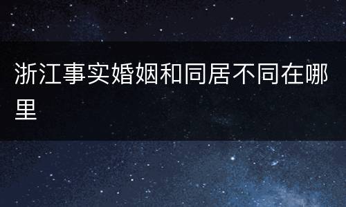 浙江事实婚姻和同居不同在哪里
