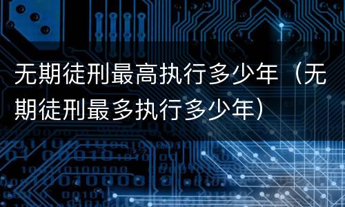 无期徒刑最高执行多少年（无期徒刑最多执行多少年）