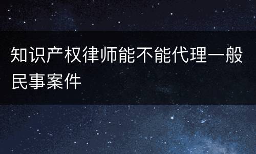 知识产权律师能不能代理一般民事案件