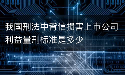 我国刑法中背信损害上市公司利益量刑标准是多少