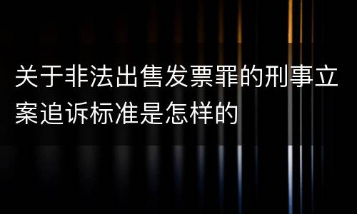 关于非法出售发票罪的刑事立案追诉标准是怎样的