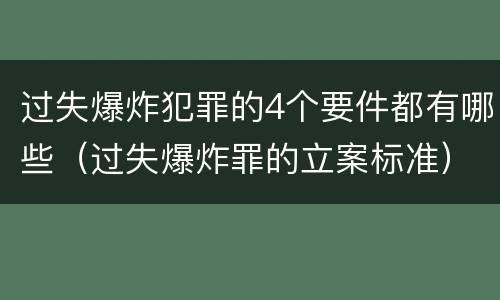 过失爆炸犯罪的4个要件都有哪些（过失爆炸罪的立案标准）