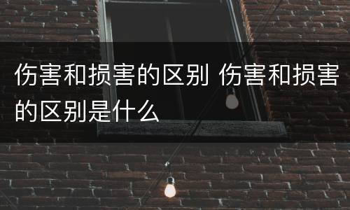 伤害和损害的区别 伤害和损害的区别是什么