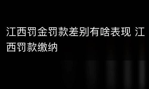 江西罚金罚款差别有啥表现 江西罚款缴纳