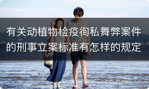 有关动植物检疫徇私舞弊案件的刑事立案标准有怎样的规定