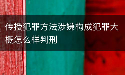 传授犯罪方法涉嫌构成犯罪大概怎么样判刑