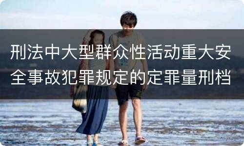 刑法中大型群众性活动重大安全事故犯罪规定的定罪量刑档次有哪些
