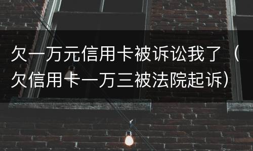 欠一万元信用卡被诉讼我了（欠信用卡一万三被法院起诉）
